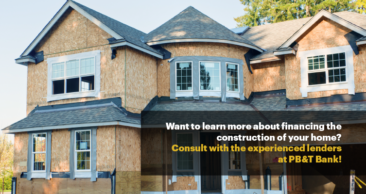 Want to learn more about financing the construction of your home? Contact PB&T Bank.